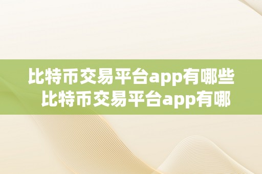 比特币交易平台app有哪些 比特币交易平台app有哪些