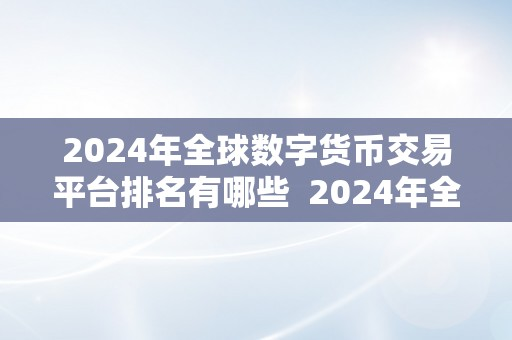 2024年全球数字货币交易平台排名有哪些 2024年全球数字货币交易平台排名及趋向阐发
