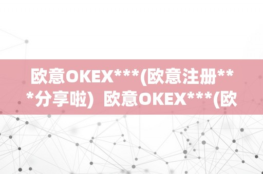  欧意OKEX—(欧意注册—分享啦)及欧意OK官网