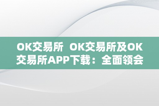  OK交易所及OK交易所APP下载：全面领会OK交易所的功用和特点