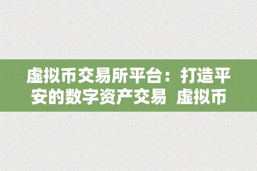 虚拟币交易所平台：打造平安的数字资产交易及虚拟币交易所圈套揭秘