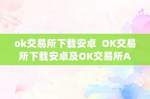 OK交易所下载安卓及OK交易所App下载