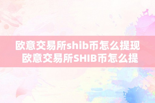 欧意交易所SHIB币怎么提现及欧意交易所SHIB币怎么提现不了